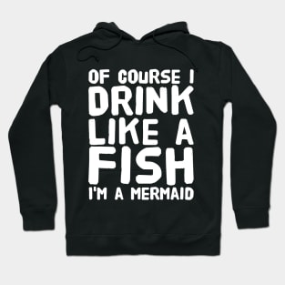 Of Course I Drink Like a Fish I'm a Mermaid Hoodie